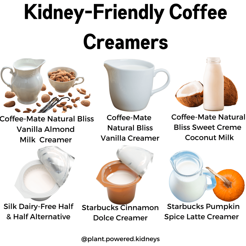 Creamers make tasty coffee for kidney disease! Recommended brands include CoffeeMate natural bliss, starbucks refrigerated creamers and silk half-and-half