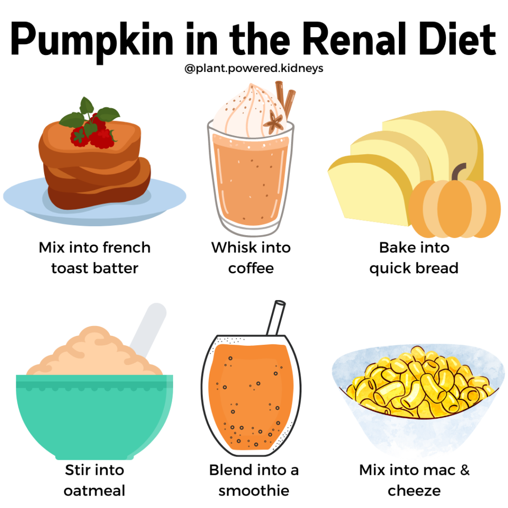 Pumpkin in the Renal Diet: How to add pumpkin without adding more potassium
1. Mix into french toast batter
2. Whisk into coffee
3. Bake into quick bread
4. Stir into oatmeal
5 Blend into a smoothie
6. Mix into mac & cheeze