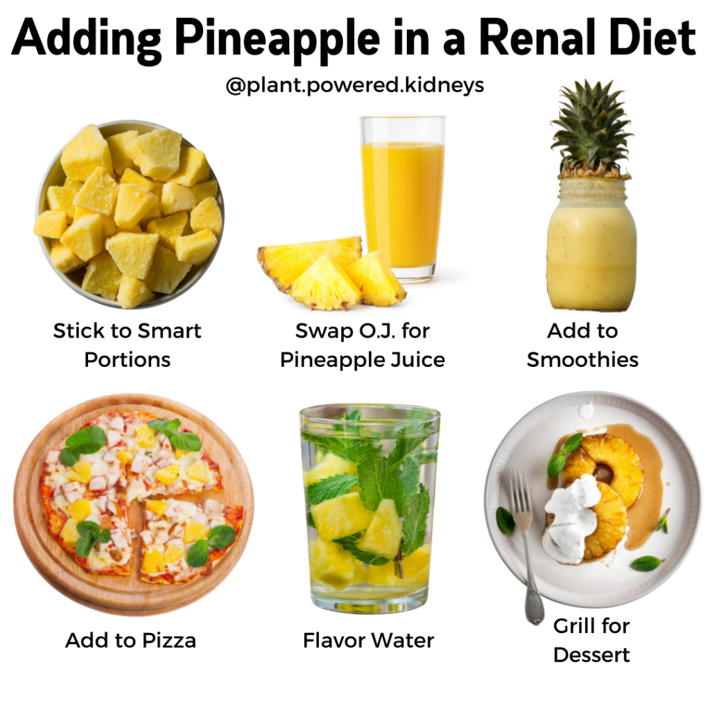 Adding pineapple in a renal diet:
- stick to smart portions
- swap OJ for pineapple juice
- add to smoothies
- add to pizza
- flavor water
- grill for dessert