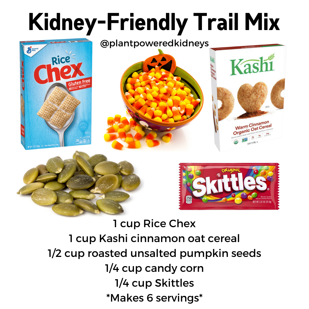 Kidney-Friendly Trail Mix:
1 cup Rice Chex
1 cup Kashi cinnamon oat cereal
1/2 cup roasted unsalted pumpkin seeds
1/4 cup candy corn
1/4 cup Skittles
*Makes 6 servings*